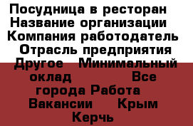 Посудница в ресторан › Название организации ­ Компания-работодатель › Отрасль предприятия ­ Другое › Минимальный оклад ­ 15 000 - Все города Работа » Вакансии   . Крым,Керчь